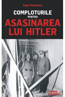 Comploturile pentru asasinarea lui Hitler - Roger Moorhouse