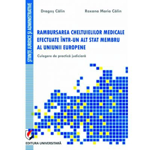Rambursarea cheltuielilor medicale efectuate intr-un alt stat membru al Uniunii Europene. Culegere de practica judiciara - Dragos Calin, Roxana-Maria