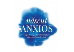 Nascut anxios. Scapa de impactul dificultatilor din primii ani de viata - Daniel P. Keating