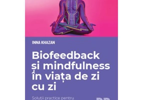 Biofeedback si mindfulness in viata de zi cu zi. Solutii practice pentru imbunatatirea sanatatii si performantei personale - Inna Khazan