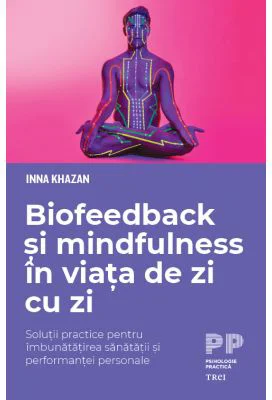 Biofeedback si mindfulness in viata de zi cu zi. Solutii practice pentru imbunatatirea sanatatii si performantei personale - Inna Khazan