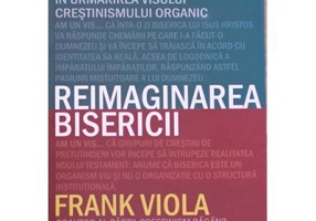 Reimaginarea bisericii. In urmarirea visului crestinismului organic - Frank Viola