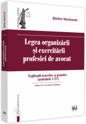 Legea organizarii si exercitarii profesiei de avocat. Editia a II-a, revazuta si adaugita. Explicatii teoretice si practice (articolele 1 - 27)
