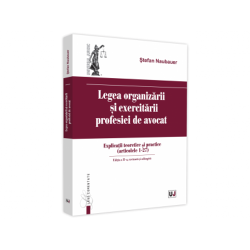 Legea organizarii si exercitarii profesiei de avocat. Editia a II-a, revazuta si adaugita. Explicatii teoretice si practice (articolele 1 - 27)