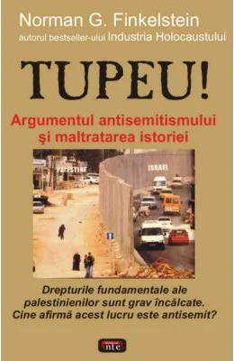 Tupeu! Argumentul antisemitismului si maltratarea istoriei - Norman G. Finkelstein