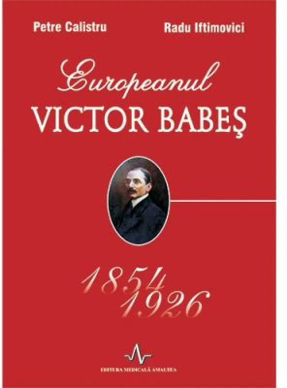 EUROPEANUL VICTOR BABES 1854-1926 - Petre Calistru, Radu Iftimovici