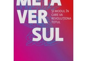 Metaversul. Si modul in care va revolutiona totul - Matthew Ball