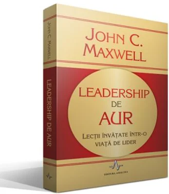 LEADERSHIP DE AUR Lectii invatate intr-o viata de lider - John C. Maxwell