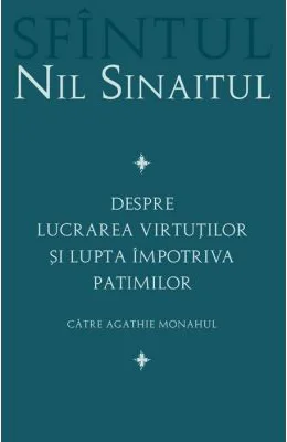 Despre lucrarea virtutilor si lupta impotriva patimilor Catre Agathie monahul - Sf. Nil Sinaitul