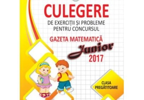 Gazeta matematica Junior 2017. Clasa pregatitoare. Culegere de exercitii si probleme - Camelia Burlan, Roxana Gheorghe, Irina Elena Negoita