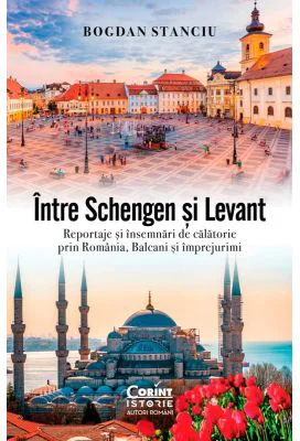 Intre Schengen si Levant. Reportaje si insemnari de calatorie in Romania, Balcani si imprejurimi - Bogdan Stanciu