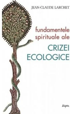 Fundamentele spirituale ale crizei ecologice - Jean-Claude Larchet