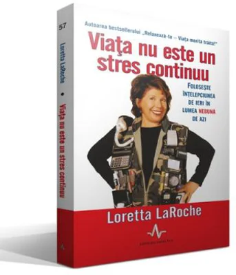 VIATA NU ESTE UN STRES CONTINUU - Foloseste intelepciunea de ieri in viata nebuna de azi - Loretta LaRoche