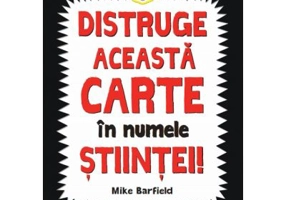 Distruge aceasta carte in numele stiintei! Activitati explozive si proiecte din piese predecupate - Mike Barfield