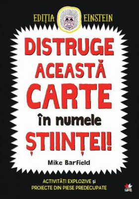 Distruge aceasta carte in numele stiintei! Activitati explozive si proiecte din piese predecupate - Mike Barfield