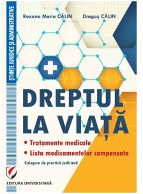 Dreptul la viata. Tratamente medicale. Lista medicamentelor compensate. Culegere de practica judiciara - Dragos Calin, Roxana-Maria Calin
