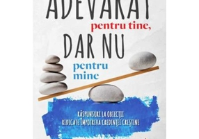 Adevarat pentru tine, dar nu pentru mine. Raspunsuri la obiectii ridicate impotriva credintei crestine - Paul Copan