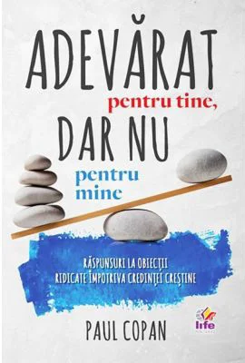 Adevarat pentru tine, dar nu pentru mine. Raspunsuri la obiectii ridicate impotriva credintei crestine - Paul Copan