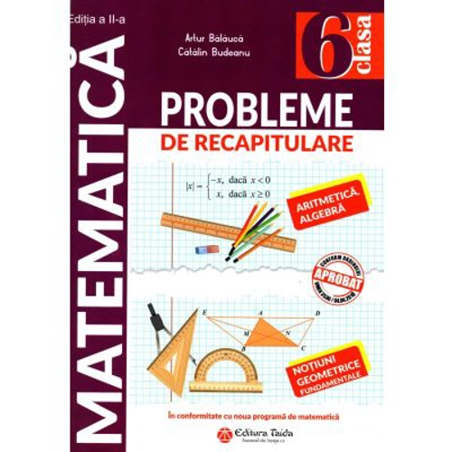 Matematica. Probleme de recapitulare pentru clasa a 6-a. Aritmetica. Algebra. Notiuni geometrice fundamentale