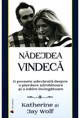 Nadejdea vindeca. O poveste adevarata despre o pierdere zdrobitoare si o iubire invingatoare - Katherine Wolf, Jay Wolf