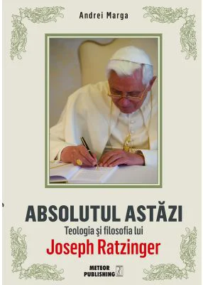 Absolutul astazi. Teologia si filosofia lui Joseph Ratzinger - Andrei Marga