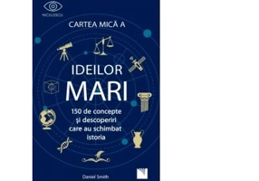 Cartea mica a ideilor mari. 150 de concepte si descoperiri care au schimbat istoria