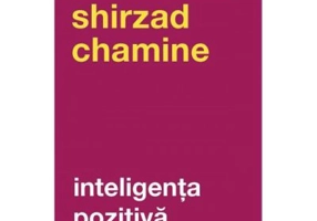 Inteligenta pozitiva. De ce doar 20 la suta dintre oameni si echipe isi ating adevaratul potential si cum il poti atinge tu pe al tau - Shirzad Chamin