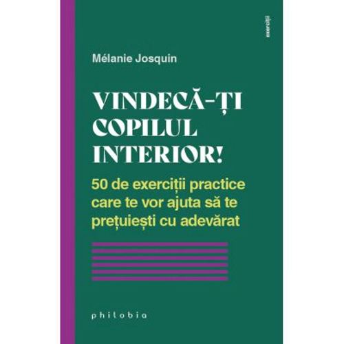 Vindeca-ti copilul interior. 50 de exercitii practice care te vor ajuta sa te pretuiesti cu adevarat - Melanie Josquin