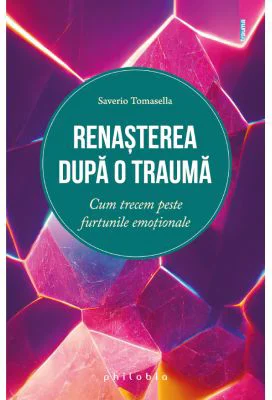 Renasterea dupa o trauma. Cum trecem peste furtunile emotionale - Saverio Tomasella