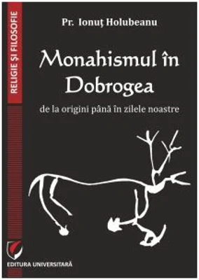 Monahismul in Dobrogea de la origini pana in zilele noastre - Pr. Ionut Holubeanu