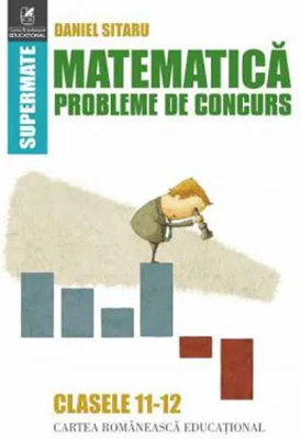Matematica. Probleme de concurs. Clasele 11-12 - Daniel Sitaru