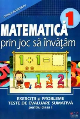 Matematica prin joc sa invatam. Exercitii si probleme, teste de evaluare sumativa pentru clasa I﻿ - Cristina Botezatu
