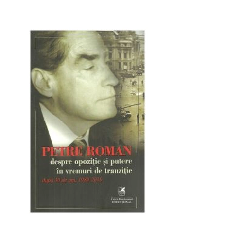 Petre Roman despre opozitie si putere in vremuri de tranzitie, dupa 30 de ani, 1989-2019 - Petre Roman