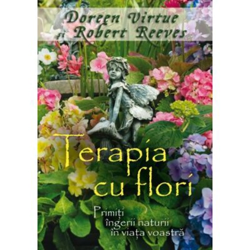Terapia cu flori. Primiti ingerii naturii in viata voastra - Doreen Virtue, Robert Reeves