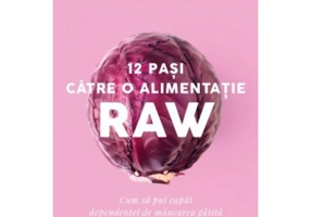 12 pasi catre o alimentatie raw. Cum sa pui capat dependentei de mancare gatita - Victoria Boutenko