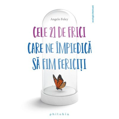 Cele 21 de frici care ne impiedica sa fim fericiti - Angelo Foley