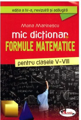 Mic dictionar de formule matematice pentru clasele 5-8. Editia a 4-a, revizuita si adaugita - Mona Marinescu