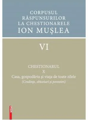 Corpusul raspunsurilor la chestionarele Ion Muslea 6 chestionarul 10. Casa, gospodaria si viata de toate zilele