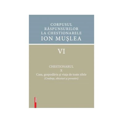 Corpusul raspunsurilor la chestionarele Ion Muslea 6 chestionarul 10. Casa, gospodaria si viata de toate zilele