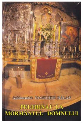 Pelerinaj la Mormantul Domnului - Arhimandrit Ioanichie Balan