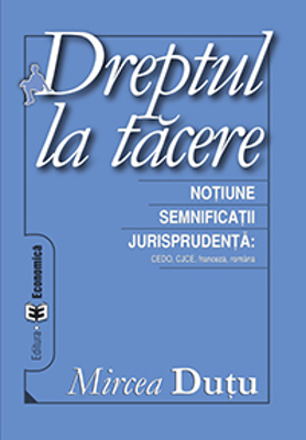 Dreptul la tacere. Notiune. Semnificatii. Jurisprudenta CEDO, CJCE - Mircea Dutu
