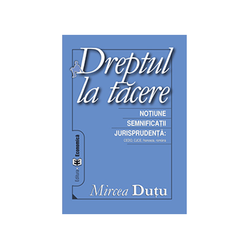 Dreptul la tacere. Notiune. Semnificatii. Jurisprudenta CEDO, CJCE - Mircea Dutu