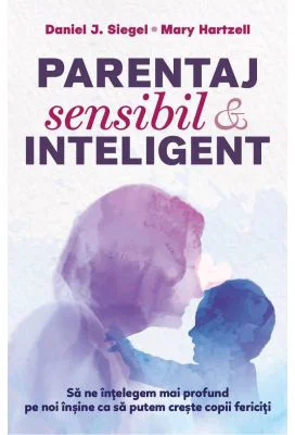 Parentaj sensibil si inteligent - ed. a 3-a - Daniel J. Siegel, Mary M. Hartzell