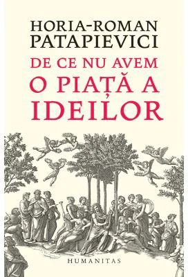 De ce nu avem o piata a ideilor - Horia-Roman Patapievici