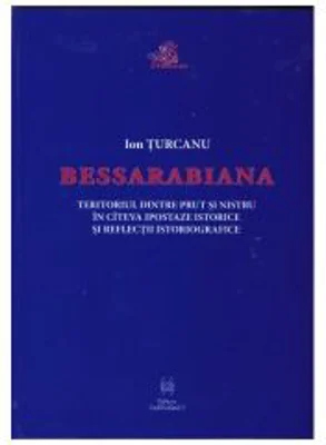 Bessarabiana. Teritoriul dintre Prut si Nistru in cateva ipostaze istorice si reflectii istoriografice - Ion Turcanu