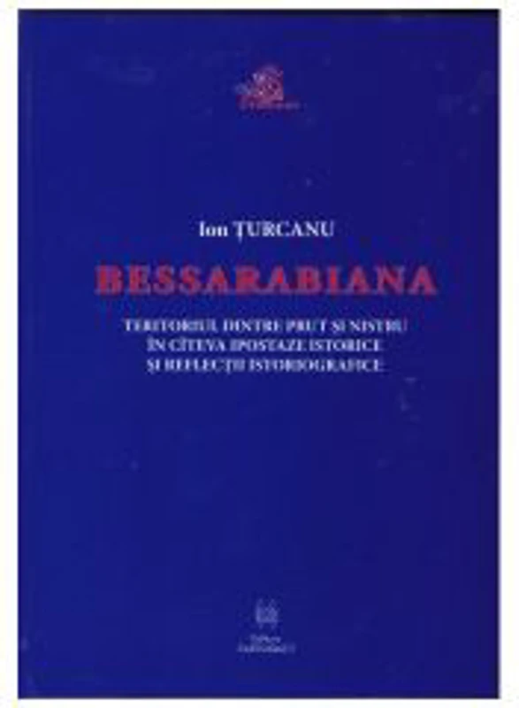 Bessarabiana. Teritoriul dintre Prut si Nistru in cateva ipostaze istorice si reflectii istoriografice - Ion Turcanu