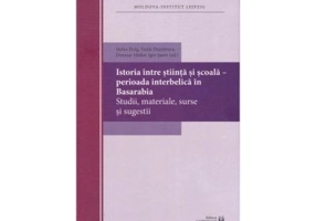 Istoria, intre stiinta si scoala. Perioada interbelica in Basarabia - Stefan Ihrig, Vasile Dumbrava, Dietmar Muller