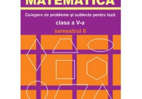 MATEMATICA. Culegere de probleme si subiecte pentru teze Clasa a 5-a Semestrul 2 - Marius Burtea