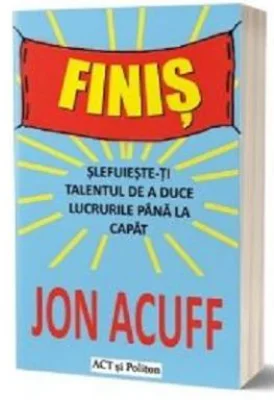 Finis. Slefuieste-ti talentul de a duce lucrurile pana la capat - Jon Acuff