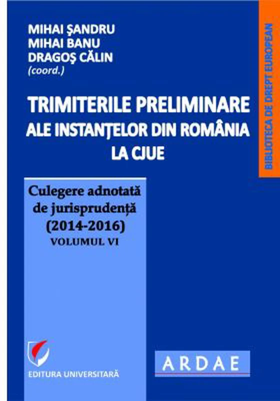 Trimiterile preliminare ale instantelor din Romania la CJUE. Culegere adnotata de jurisprudenta (2014-2016) Volumul 6 - Mihai Sandru